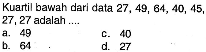 Kuartil bawah dari data 27, 49, 64, 40, 45, 27, 27 adalah....