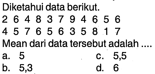 Diketahui data berikut.2  6  4  8  3  7  9  4  6  5  6  4  5  7  6  5  6  3  5  8  1  7   Mean dari data tersebut adalah .... 