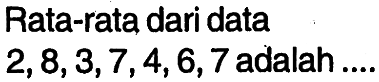 Rata-rata dari data 2,8,3,7,4,6,7 adalah....