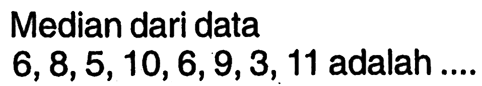 Median dari data 6,8,5,10,6,9,3,11 adalah.... 