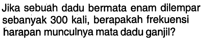 Jika sebuah dadu bermata enam dilempar sebanyak 300 kali, berapakah frekuensi harapan munculnya mata dadu ganjil?