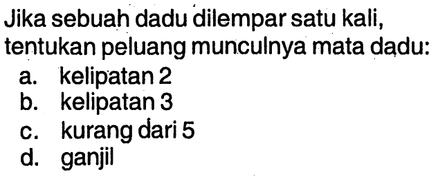 Jika sebuah dadu dilempar satu kali, tentukan peluang munculnya mata dadu:a. kelipatan 2b. kelipatan 3c. kurang dari 5d. ganjil