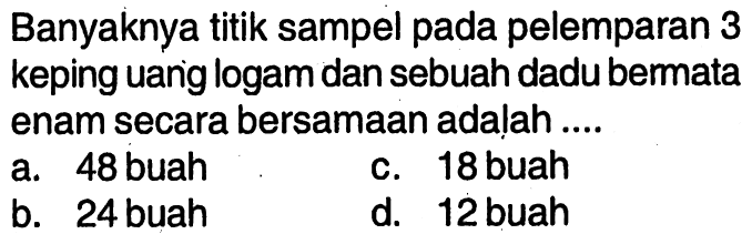 Banyaknya titik sampel pada pelemparan 3 keping uanig logam dan sebuah dadu bermata enam secara bersamaan adalah ....