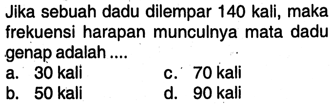 Jika sebuah dadu dilempar 140 kali, maka frekuensi harapan munculnya mata dadu genap adalah ....a. 30 kalic. 70 kalib.  50 kali d.  90 kali 