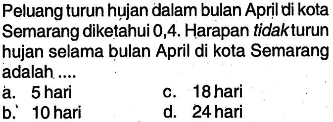 Peluang turun hụjan dalam bulan April di kota Semarang diketahui 0,4. Harapan tidak turun hujan selama bulan April di kota Semarang adalah ....