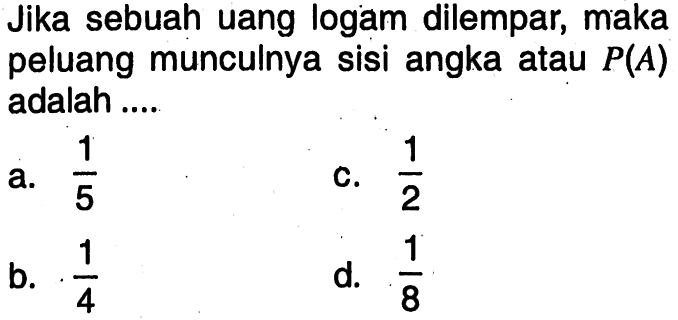 Jika sebuah uang logam dilempar, maka peluang munculnya sisi angka atau P(A) adalah ....