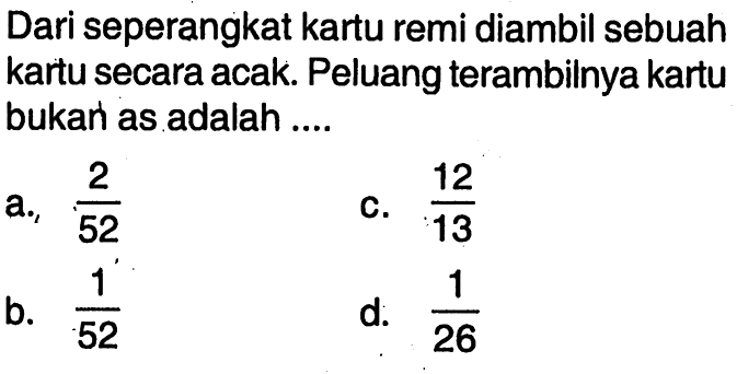 Dari seperangkat kartu remi diambil sebuah kartu secara acak. Peluang terambilnya kartu bukan as adalah ....