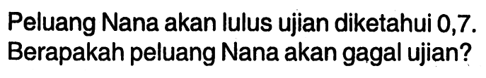 Peluang Nana akan lulus ujian diketahui 0,7 . Berapakah peluang Nana akan gagal ujian? 