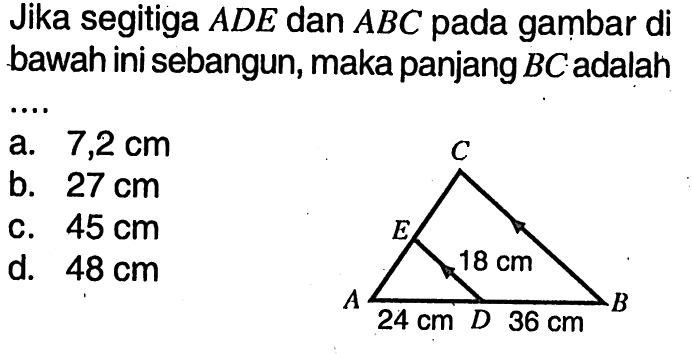 Jika segitiga ADE dan ABC pada gambar di bawah ini sebangun, maka panjang BC adalah... C E 18 cm A 24 cm D 36 cm B