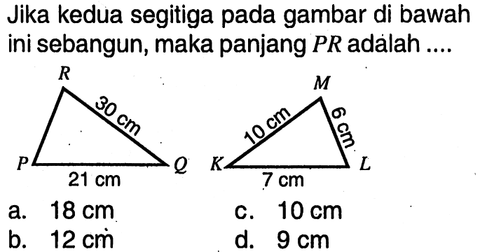 Jika kedua segitiga pada gambar di bawah ini sebangun, maka panjang PR adalah ....21 cm 30 cm 10 cm 7 cm 6 cm