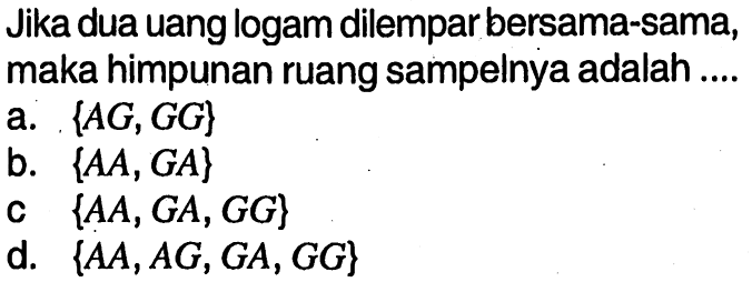 Jika dua uang logam dilempar bersama-sama, maka himpunan ruang sampelnya adalah ....