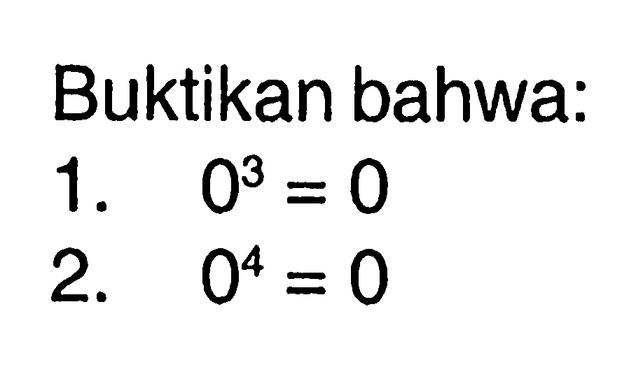 Buktikan bahwa: 1. 0^3=0 2. 0^4=0