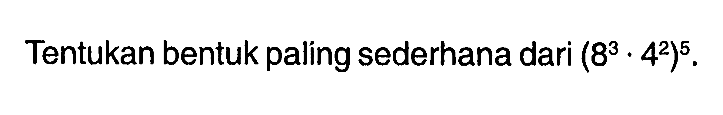 Tentukan bentuk paling sederhana dari (8^3 . 4^2)^5.