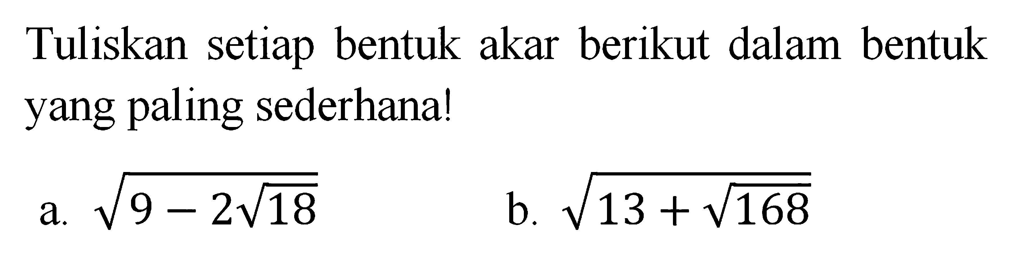 Tuliskan setiap bentuk akar berikut dalam bentuk yang paling sederhana! a. akar(9 - 2 akar(18)) b. akar(13 + akar(168))