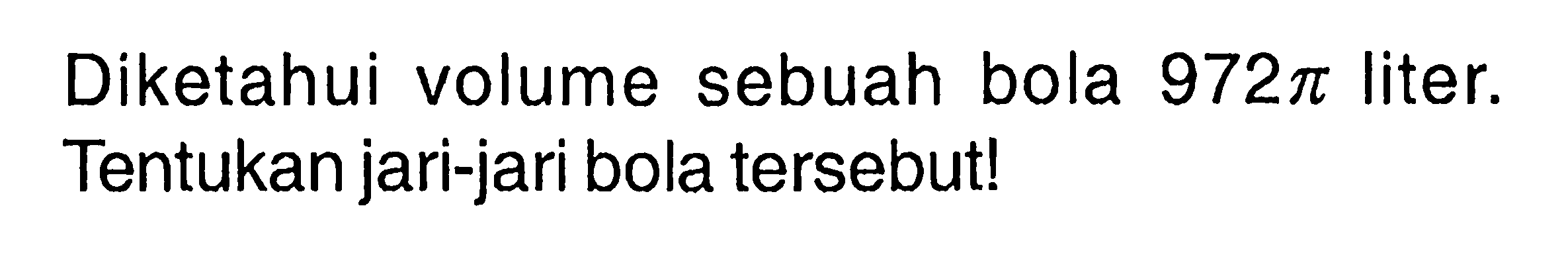 Diketahui volume sebuah bola 972 pi liter. Tentukan jari-jari bola tersebut!