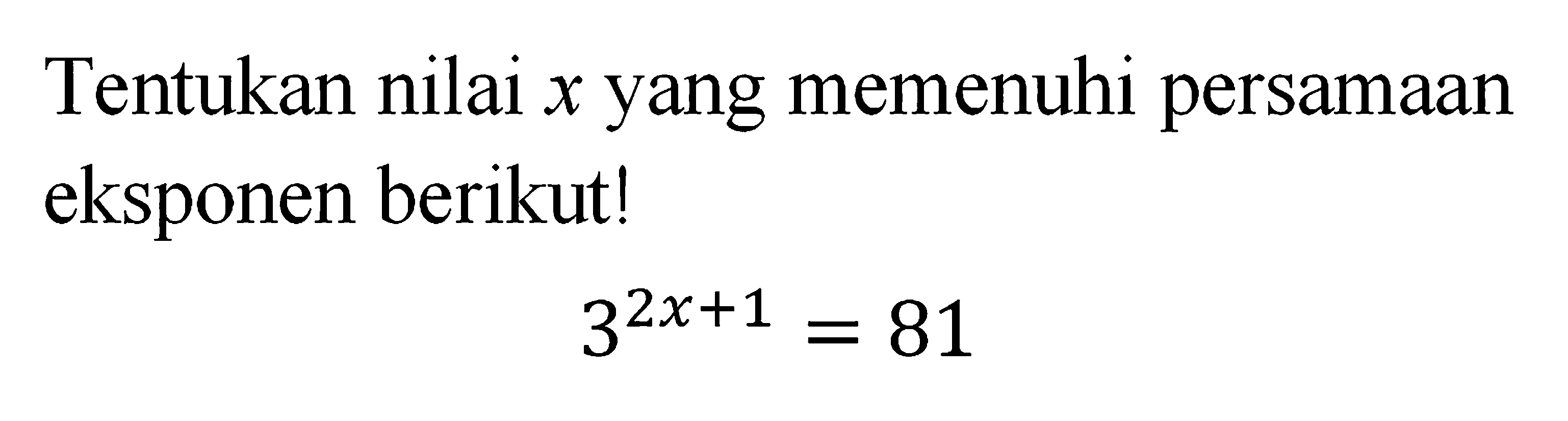 Tentukan nilai x yang memenuhi persamaan eksponen berikut! 3^(2x+1)=81