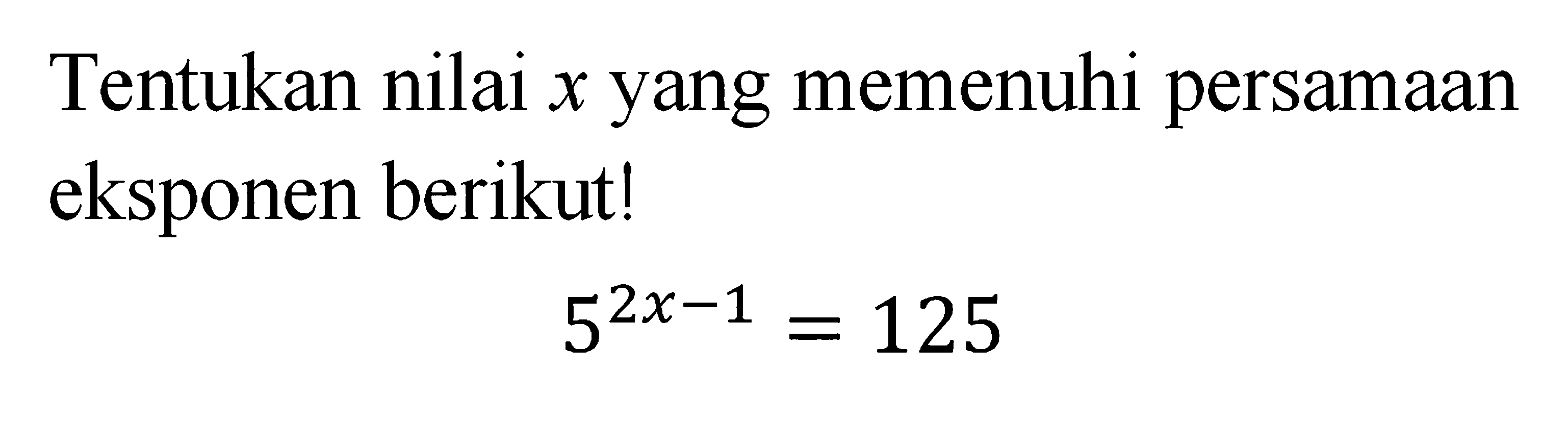 Tentukan nilai x yang memenuhi persamaan eksponen berikut! 5^(2x-1)=125