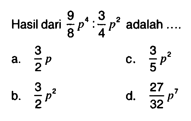 Hasil dari (9/8)p^4 :(3/4)p^2 adalah ...