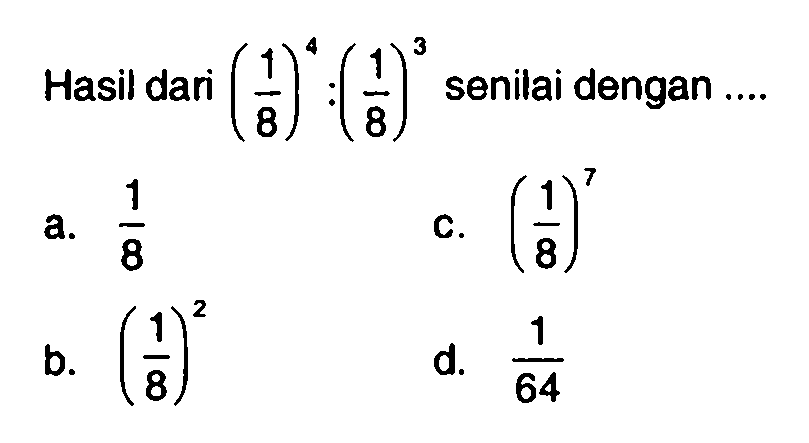 Hasil dari (1/8)^4 : (1/8)^3 senilai dengan ...