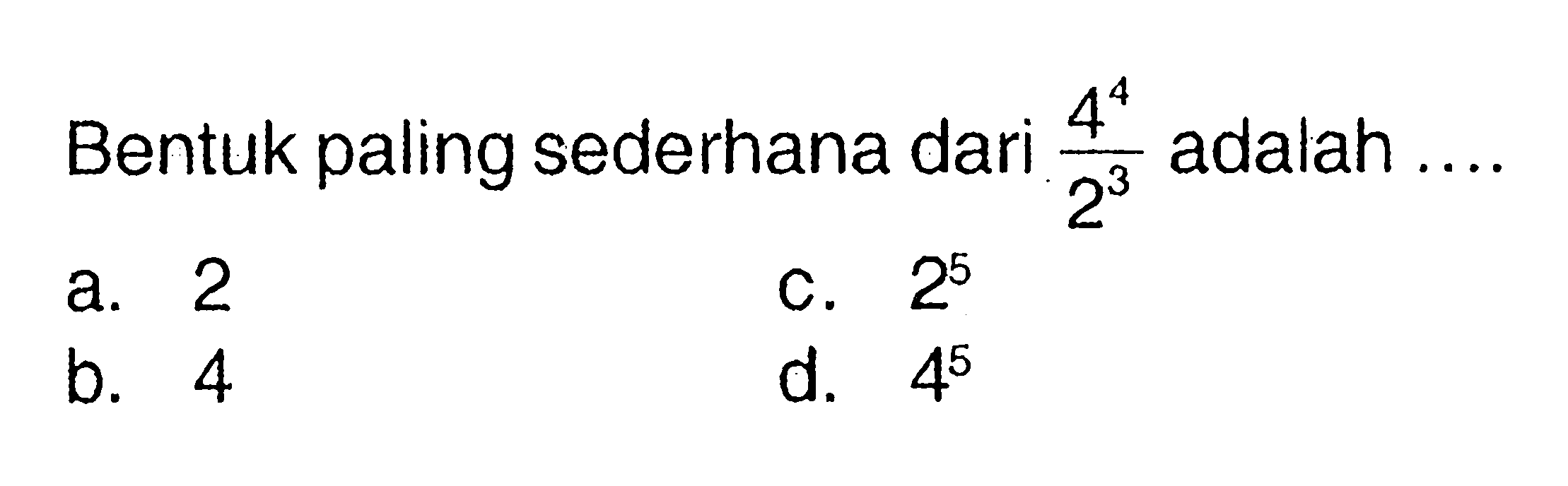 Bentuk paling sederhana dari (4^4)/(2^3) adalah ...