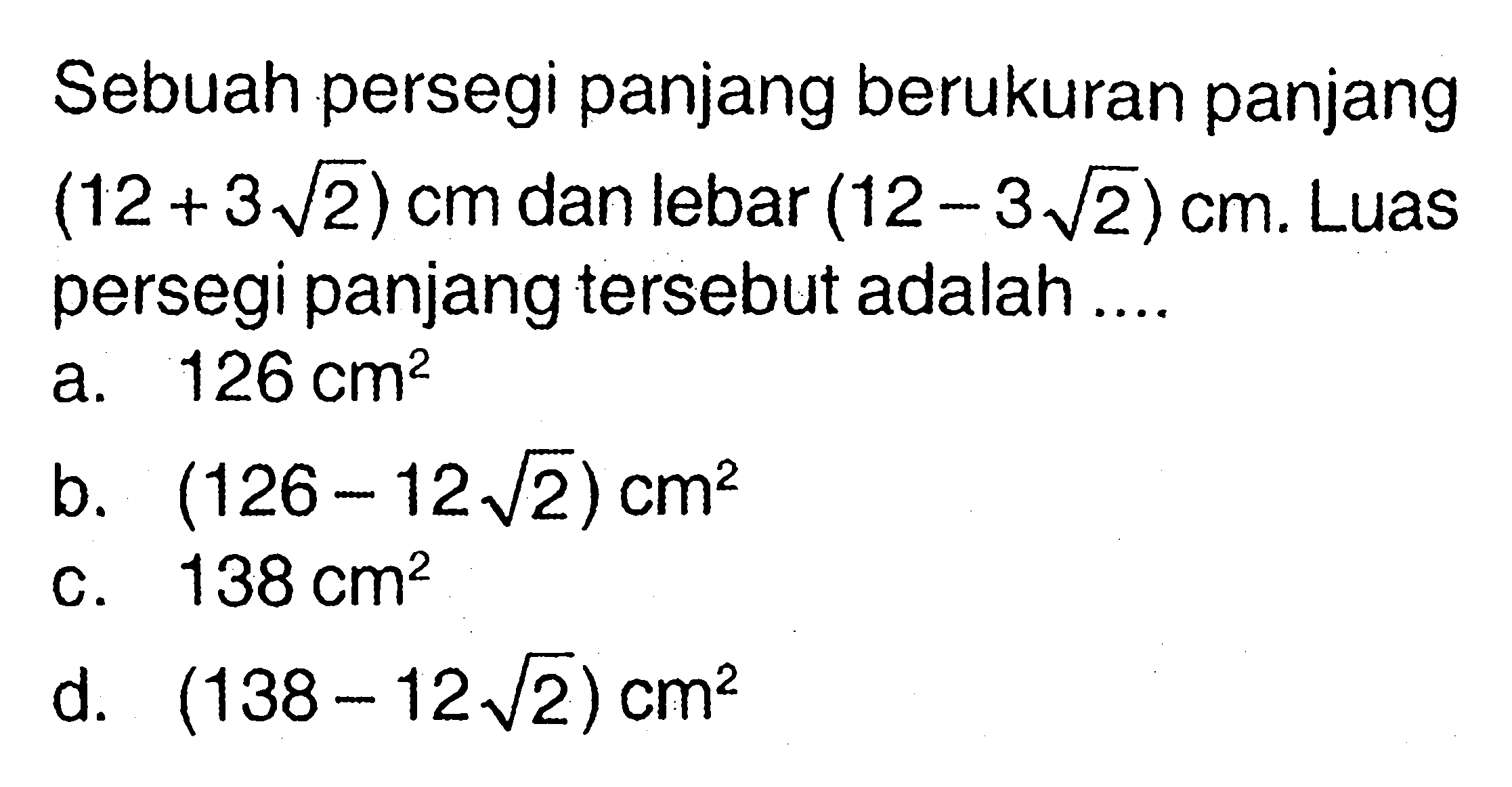 Sebuah persegi panjang berukuran panjang (12 + 3 akar(2)) cm dan lebar (12 - 3akar(2)) cm. Luas persegi panjang tersebut adalah ....