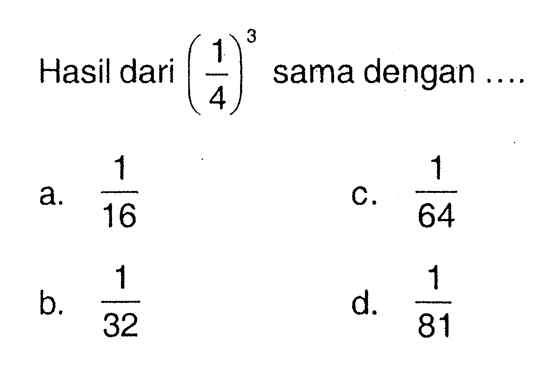 Hasil dari (1/4)^3 sama dengan a. 1/16 b. 1/32 c. 1/64 d. 1/81