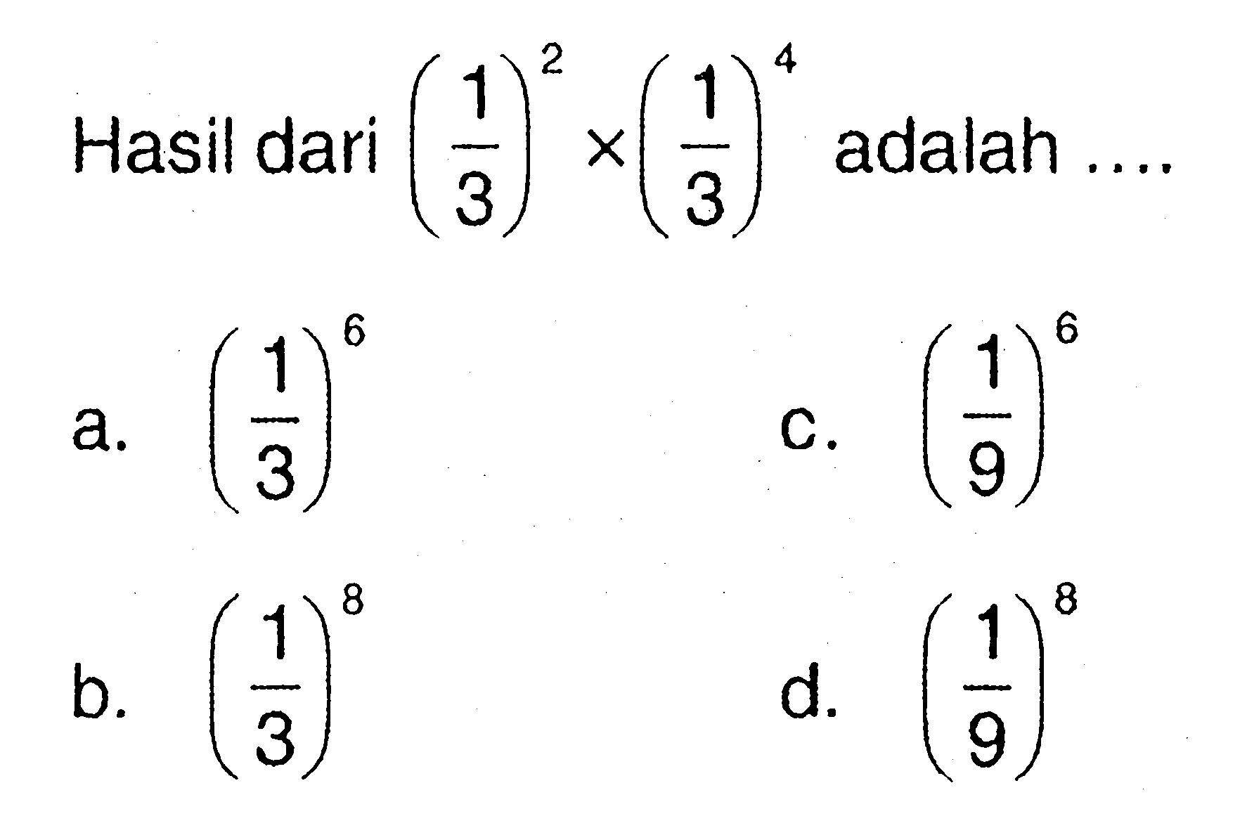 Hasil dari (1/3)^2 x (1/3)^4 adalah.... a. (1/3)^6 b. (1/3)^8 c. (1/9)^6 d. (1/9)^8