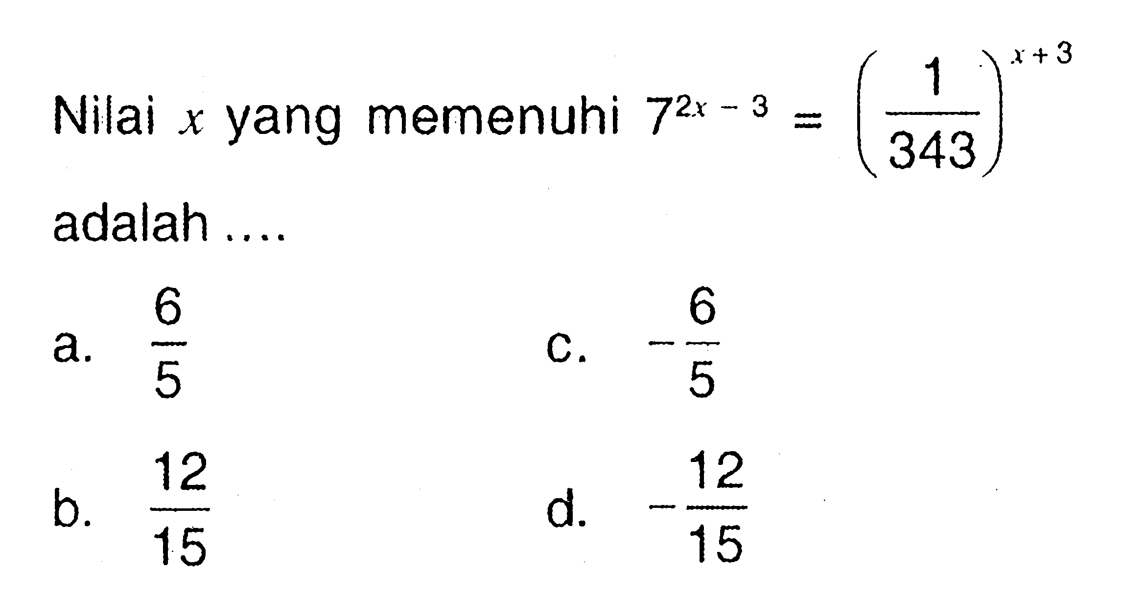 Nilai x yang memenuhi 7^(2x - 3) = (1/(343))^(x+3) adalah ....