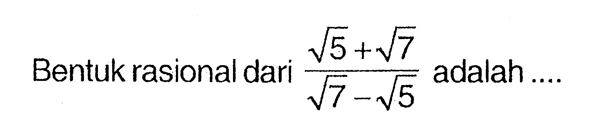 Bentuk rasional dari (akar(5) + akar(7))/(akar(7) - akar(5)) adalah...