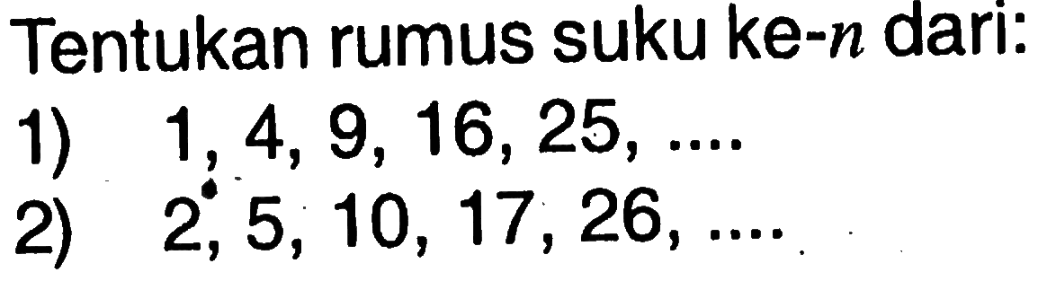 Tentukan rumus suku ke-n dari: 1) 1, 4, 9, 16, 25, ..... 2) 2, 5, 10, 17, 26, ......