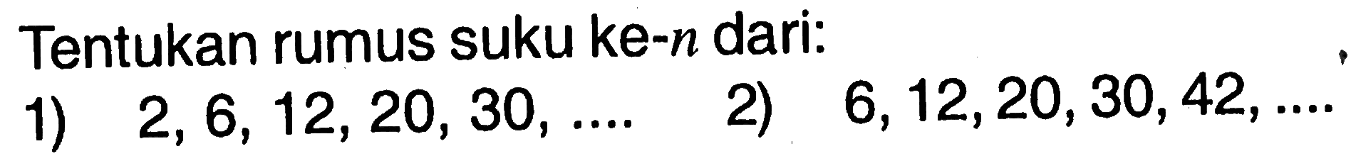 Tentukan rumus suku ke-n dari: 1) 2, 6, 12, 20, 30, .... 2) 6, 12,20,30,42, ....