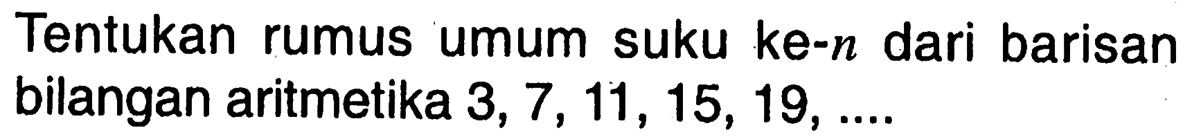 Tentukan rumus umum suku ke-n dari barisan bilangan aritmetika 3, 7, 11, 15, 19, ....