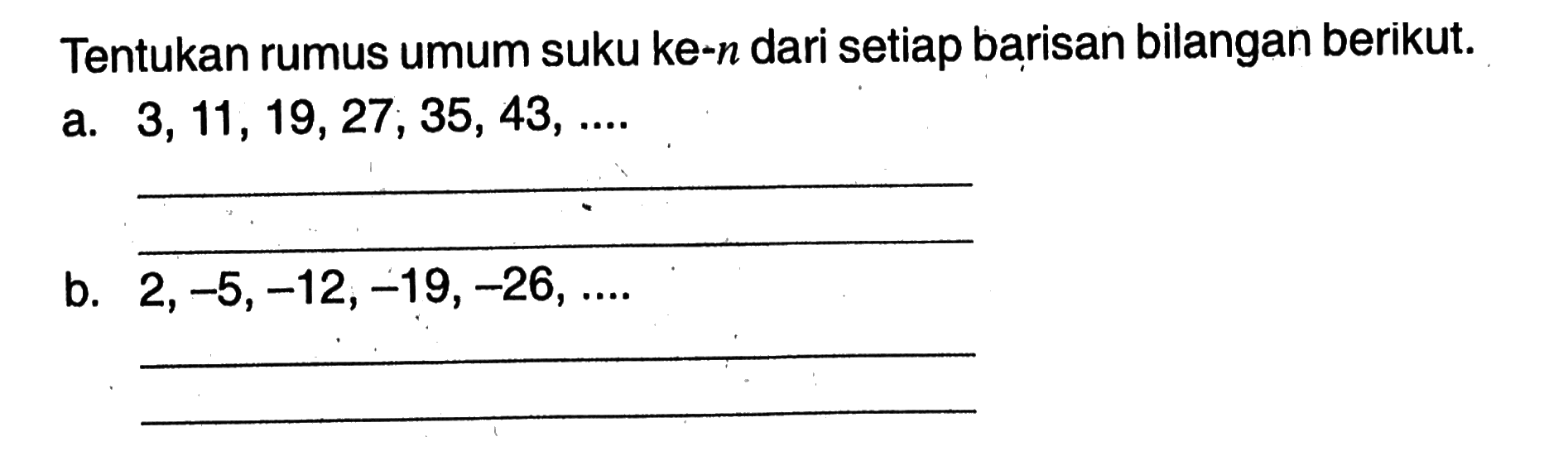 Tentukan rumus umum suku ke-n dari setiap barisan bilangan berikut. a. 3, 11, 19, 27, 35, 43, .... b. 2, -5, -12, -19, -26, ....