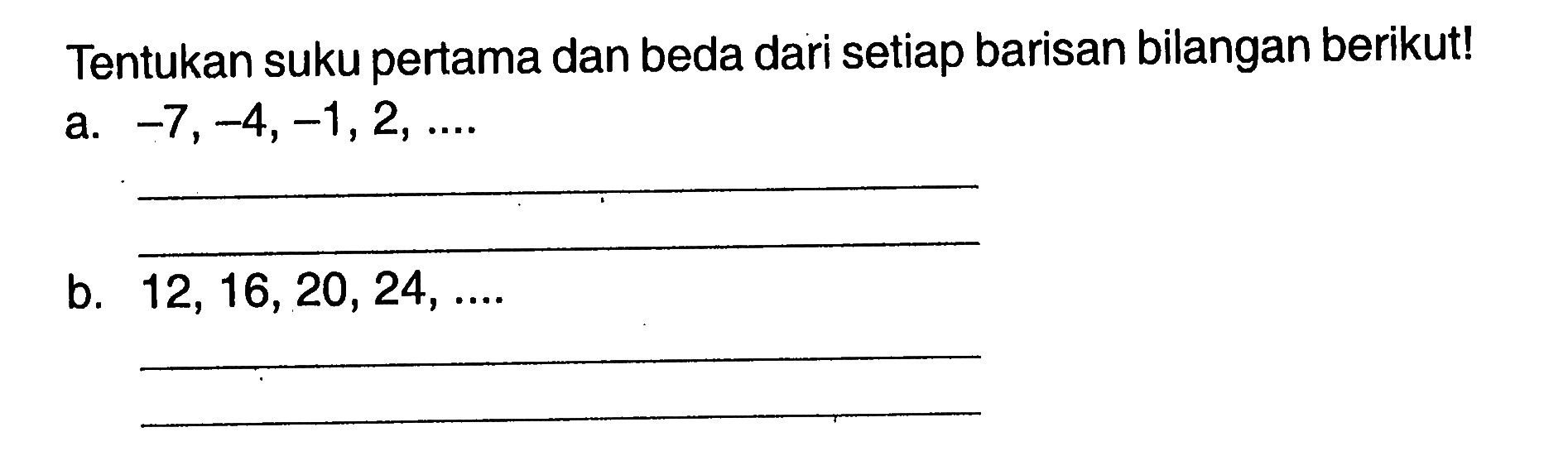 Tentukan suku pertama dan beda dari setiap barisan bilangan berikut! a. 7,-4,-1,2,.... b. 12, 16,20, 24,....