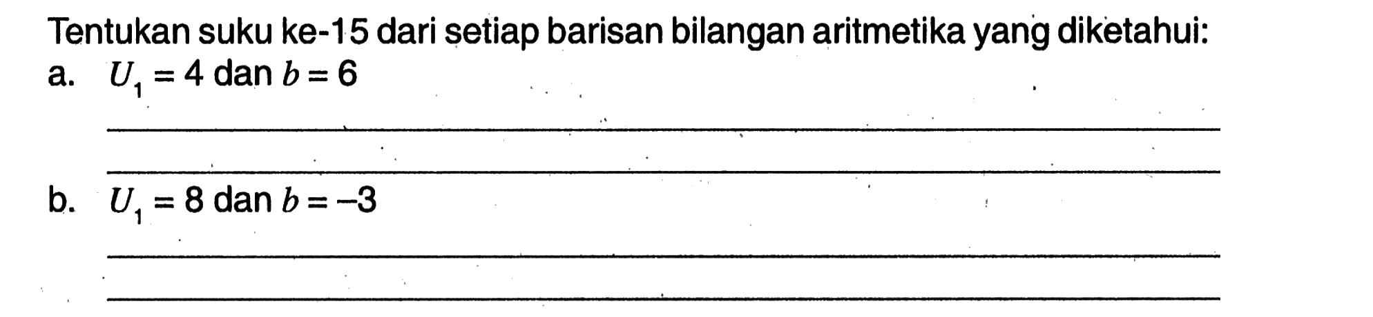 Tentukan suku ke-15 dari setiap barisan bilangan aritmetika yang diketahui: a. U1 =4 dan b = 6 b. U1 = 8 dan b=-3