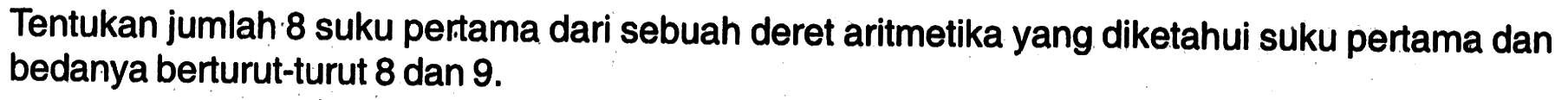 Tentukan jumlah 8 suku pertama dari sebuah deret aritmetika yang diketahui suku pertama dan bedanya berturut-turut 8 dan 9.