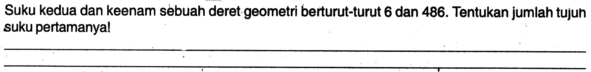 Suku kedua dan keenam sebuah deret geometri berturut-turut 6 dan 486. Tentukan jumlah tujuh suku pertamanya!