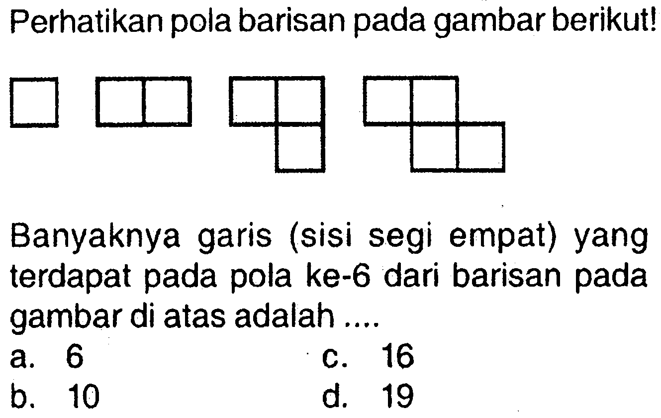 Perhatikan pola barisan pada gambar berikut! Banyaknya garis (sisi segi empat) yang terdapat pada pola ke-6 dari barisan pada gambar di atas adalah ....