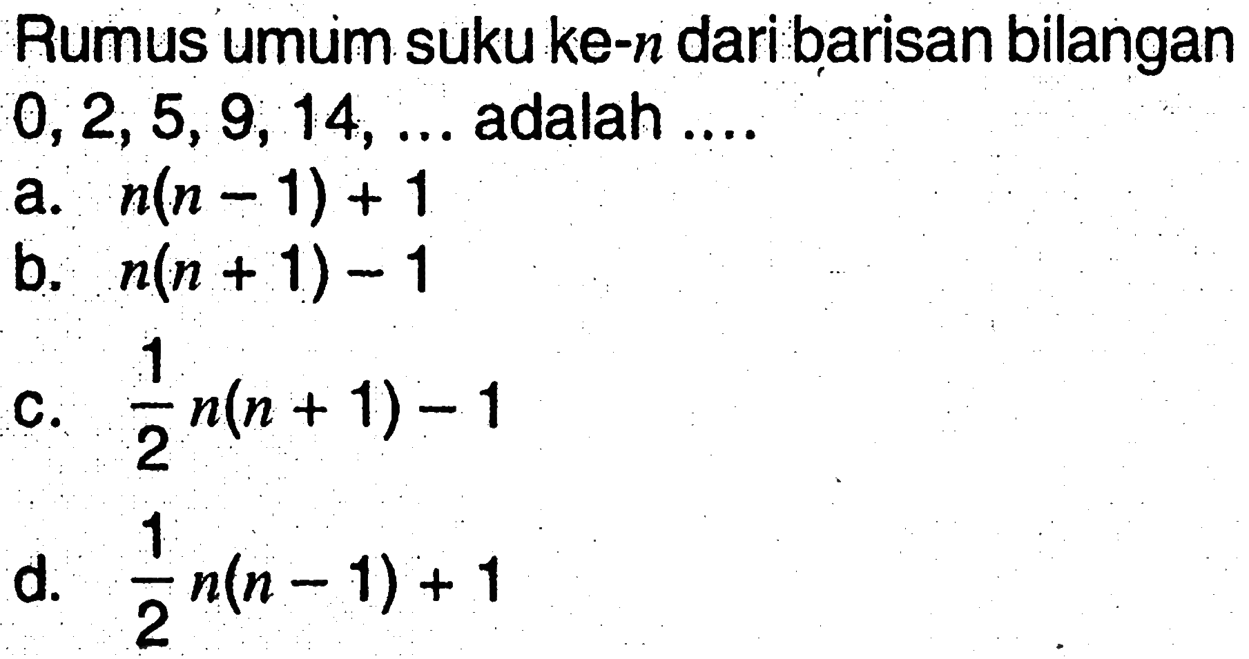 Rumus umum suku ke-n dari barisan bilangan 0, 2, 5, 9, 14, ... adalah ....