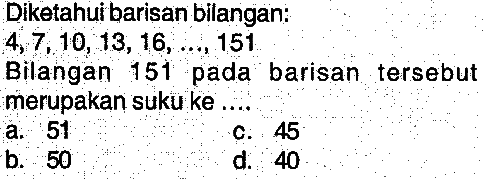 Diketahui barisan bilangan: 4, 7, 10, 13, 16, ...,151 Bilangan 151 pada barisan tersebut merupakan suku ke...