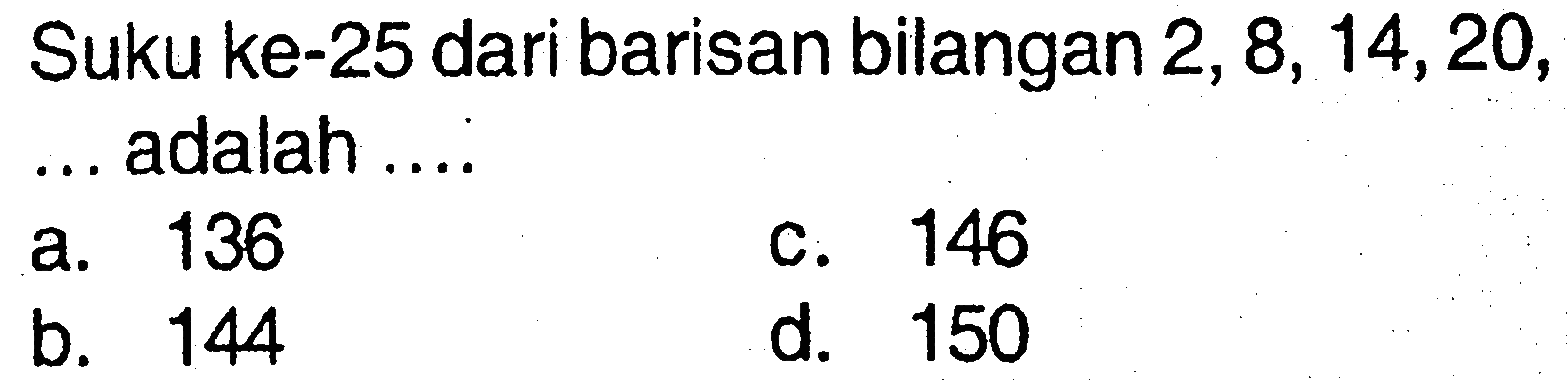 Suku ke-25 dari barisan bilangan 2, 8, 14,20, ... adalah ... a. 136 c. 146 b. 144 d. 150