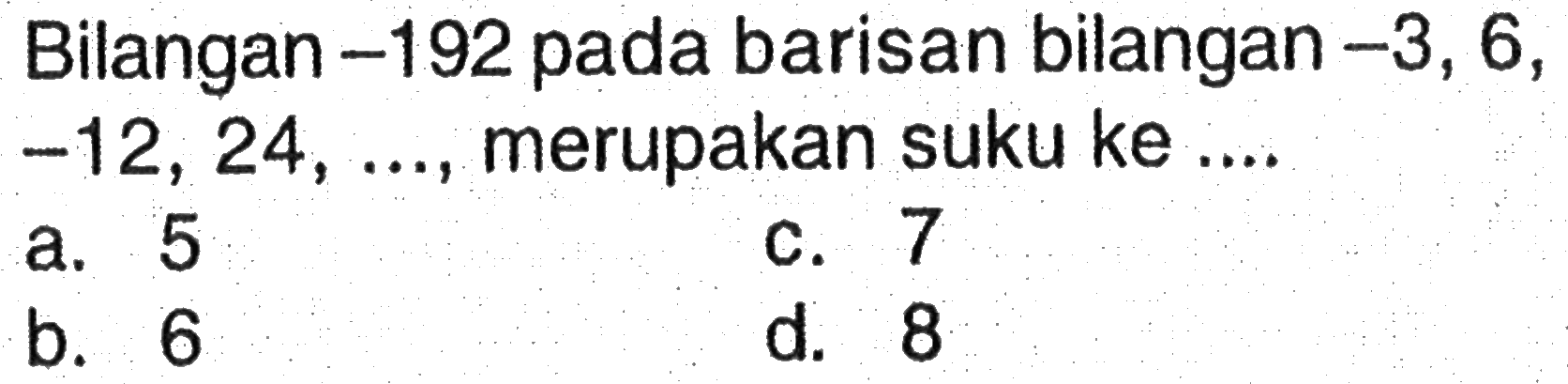 Bilangan -192 pada barisan bilangan -3, 6, -12, 24, ..., merupakan suku ke ...