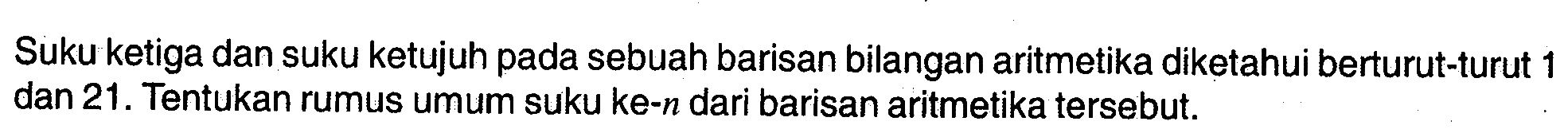 Suku ketiga dan suku ketujuh pada sebuah barisan bilangan aritmetika diketahui berturut-turut 1 dan 21. Tentukan rumus umum suku ke-n dari barisan aritmetika tersebut.