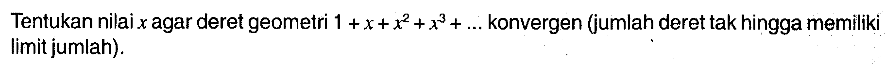 Tentukan nilai x agar deret geometri 1 + x + x^2 + x^3 + ... konvergen (jumlah deret tak hingga memiliki limit jumlah).