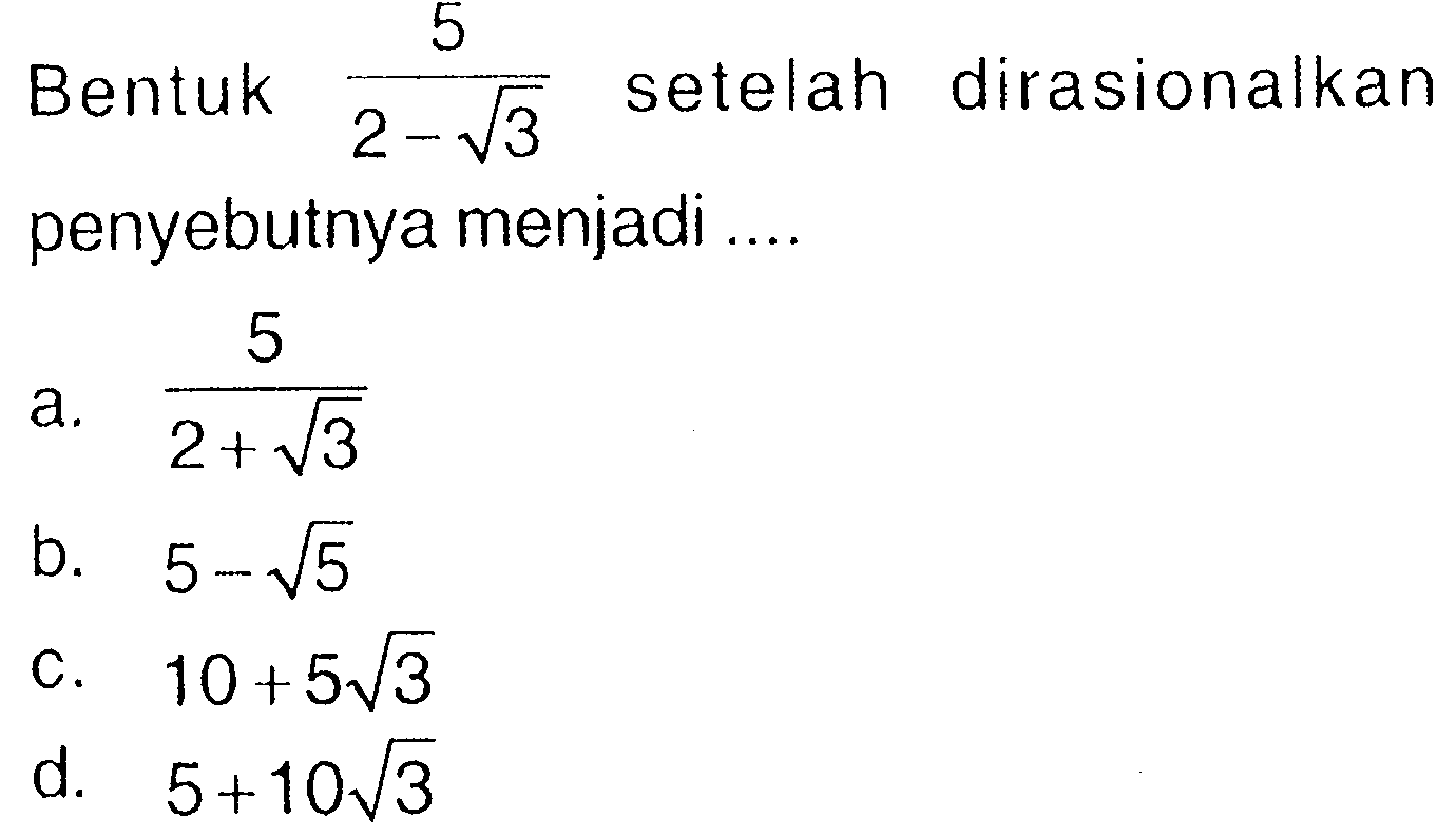 Bentuk 5 / (2-3^(1/2))setelah dirasionalkan penyebutnya menjadi