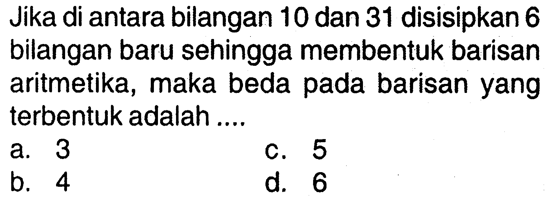 Jika di antara bilangan 10 dan 31 disisipkan 6 bilangan baru sehingga membentuk barisan aritmetika, maka beda pada barisan yang terbentuk adalah...