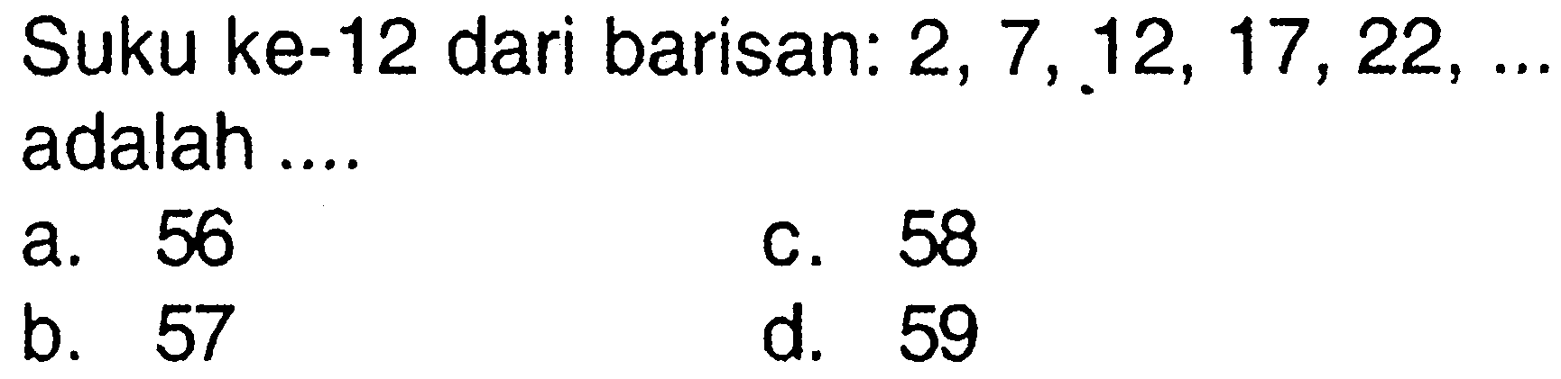 Suku ke-12 dari barisan: 2, 7, 12, 17, 22, ... adalah ....