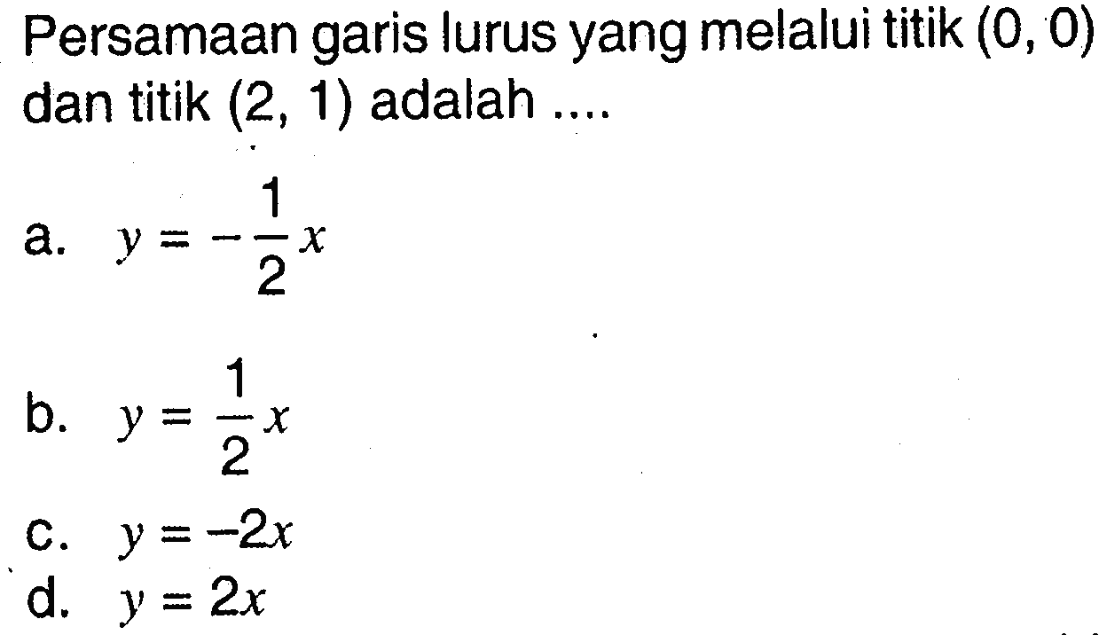 Persamaan garis lurus yang melalui titik (0, 0) dan titik (2, 1) adalah ....