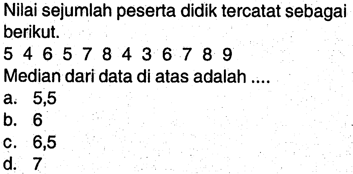 Nilai sejumlah peserta didik tercatat sebagaiberikut.5 4 6 5 7 8 4 3 6 7 8 8Median dari data di atas adalah....