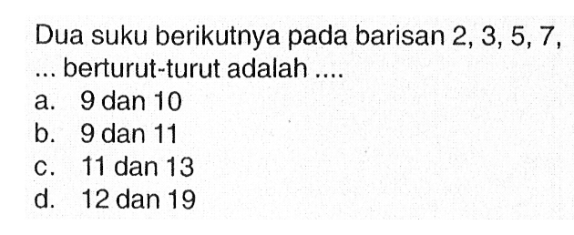 Dua suku berikutnya pada barisan 2, 3, 5, 7, ... berturut-turut adalah...